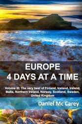 Europe 4 Days at a Time: Volume III: The very best of Finland, Iceland, Ireland, Malta, Northern Ireland, Norway, Scotland, Sweden, United Kingdom