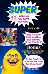 SUPER 50 AMAZING FUN FACTS FOR KIDS Ages 8-12: Easy Hacks to Help You Be a Star in Every School Subject