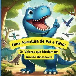 Uma Aventura de Pai e Filho:: Os Valores que Moldam um Grande Dinossauro