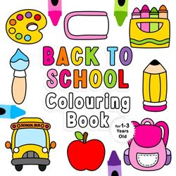 Back To School Colouring Book for 1-3 Years Old: Fun Children's Colouring Book with 50 Adorable Back To School Pages to Colour for Little Kids | My First Colouring Book for Toddlers Ages 1, 2, 3 & 4