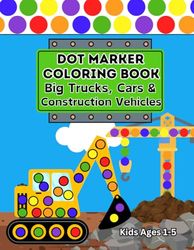 Dot Marker Coloring Book – Big Trucks, Cars & Construction Vehicles: Fun & Easy Activity Book for Toddlers and Preschoolers | Perfect for Kids Ages 1-5