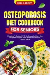 OSTEOPOROSIS DIET COOKBOOK FOR SENIORS: A Beginner's Guide with 70+ Delicious, Calcium-Rich Recipes to Support Bone Health and Promote Healthy Aging (2-Week Meal Plan)