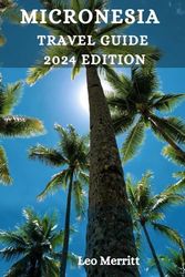 MICRONESIA TRAVEL GUIDE 2024: Enchanting Micronesia: Exploring Exotic Isles, Underwater Marvels, and the Adventure of a Lifetime!"