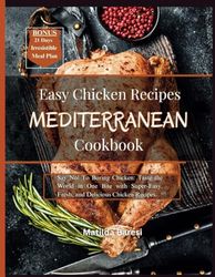 Mediterranean Easy Chicken Recipes Cookbook: Say No! To Boring Chicken: Taste the World in One Bite with Super-Easy, Fresh, and Delicious Chicken Recipes.