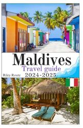 Maldives Travel Guide 2024-2025: Tropical Paradise For Water Activities,Pristine Beaches and Luxurious Resorts