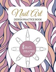 Nail Art Practice Book: Large DIY Nail Art Journal with 8 Different Nail Shape Templates to Paint, Color and Design