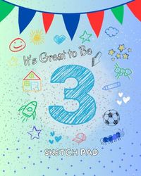 It's Great to Be 3: Sketch pad for 3-year-old boy; 100 blank pages to draw and color; birthday present, holiday gift; 8" x 10", Masculine/Boy Design