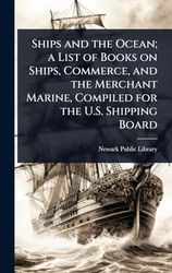 Ships and the Ocean; a List of Books on Ships, Commerce, and the Merchant Marine, Compiled for the U.S. Shipping Board