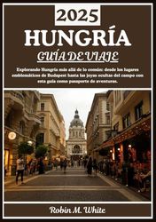 HUNGRÍA GUÍA DE VIAJE 2025: De los lugares emblemáticos de Budapest a las joyas rurales escondidas: explorando Hungría más allá de lo común
