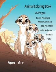 Animal Coloring Book 75 pages Farm Animals, Ocean Animals, Zoo Animals, Wild Animals, Insects, Pets Ages 6+: Animals Coloring Book- Pets, Ocean ... Insects, Birds, Zoo Animals, Wild Animals