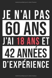 Je N'ai Pas 60 ans J'ai 18 ans et 42 Années D'expérience: Carnet de notes / Cahier, 6x9 pouces, Livre d'or 60 ans, Joyeux Anniversaire 60 ans,120 ... Cadeau, Cadeau d'anniversaire, Bloc Notes