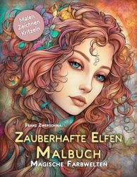 Zauberhafte Elfen Malbuch:: Magische Farbwelten - Tauche ein in eine Welt voller Farben und Abenteuer