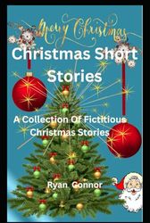 Christmas Short Stories: A Collection Of Fictitious Christmas Stories