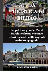 GUIDA TURISTICA DI BILBAO: Scopri il meglio dei Paesi Baschi: cultura, cucina e tesori nascosti nella capitale artistica spagnola