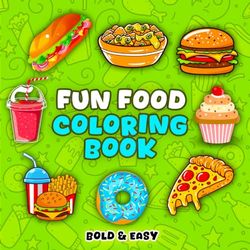 Fun Food Coloring Book: Food & Snacks Bold and Easy Designs of Comfort Foods, Sweet Treats, Yummy Snacks, and Drinks - Perfect for Adults, Seniors, and Children of All Ages