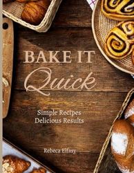 Bake It Quick: Simple Recipes Delicious Results