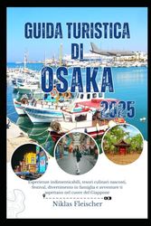 Guida turistica di OSAKA 2025: Esperienze indimenticabili, tesori culinari nascosti, festival, divertimento in famiglia e avventure ti aspettano nel cuore del Giappone