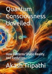 Quantum Consciousness Unveiled: How Patterns Shape Reality and Evolution