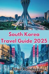 South Korea Travel Guide 2025: Your Ultimate Companion for Exploring the Land of Morning Calm