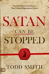 Satan Can Be Stopped: Powerful Prayers and Decrees That Unleash Supernatural Power