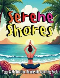 Serene Shores: Yoga & Meditation Beachside Coloring Book: A Calming Escape Through Mindful Coloring by the Ocean – For Teens, Adults & Wellness Lovers