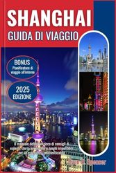 SHANGHAI GUIDA DI VIAGGIO 2025: Il manuale definitivo ricco di consigli degli esperti, storia accattivante e luoghi imperdibili per un'esperienza indimenticabile