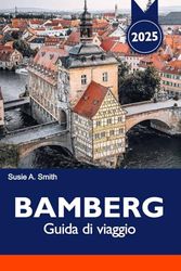 BAMBERG Guida di viaggio 2025: Esplora il fascino medievale della Baviera, le destinazioni da non perdere, le migliori attrazioni e le birrerie uniche in Germania