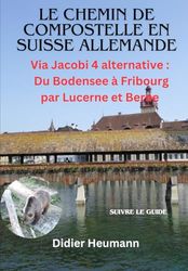 Le Chemin de Compostelle en Suisse allemande: Via Jacobi 4 alternative: Du Bodensee à Fribourg par Lucerne et Berne