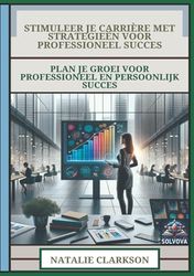 Stimuleer Je Carrière Met Strategieën Voor Professioneel Succes: Plan Je Groei Voor Professioneel En Persoonlijk Succes