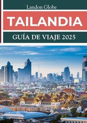 TAILANDIA GUÍA DE VIAJE 2025: Experimente ciudades vibrantes, templos serenos y playas impresionantes que lo esperan