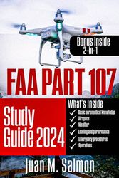 FAA PART 107 STUDY GUIDE 2024: A Comprehensive Preparation Manual with Simplified Explanation and 100 Realistic Practice Questions to Crush the Remote Pilot Certification Test on your First Attempt