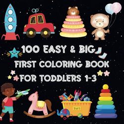 100 Easy & Big First Coloring Book For Toddlers 1-3: Explore a World of Colors A Beginner's Coloring Adventure for Toddlers Ages 1-3 with 100 Easy and Oversized Illustrations