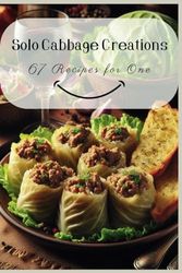 Solo Cabbage Creations: 67 Recipes for One