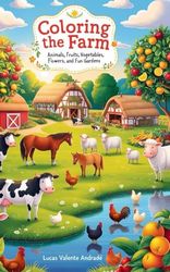 Coloring the Farm: Animals, Fruits, Vegetables, Flowers, and Fun Gardens