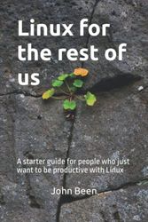 Linux for the rest of us: A starter guide for people who just want to be productive with Linux