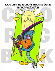 Coloring Book Monsters and Robots: The Coloring Book for Adults and Kids, for Beginners and Experts who Love Robots and Monsters
