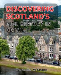 Discover Scotland's Rich History in Detail: Uncover the Fascinating Story of Scotland's Past: History, Culture and Heritage