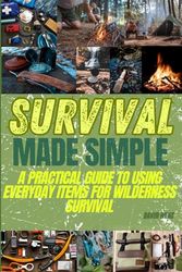 Survival Made Simple: A Practical Guide to Using Everyday Items for Wilderness Survival