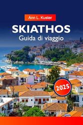 SKIATHOS Guida di viaggio 2025: Alla scoperta della Grecia: spiagge incontaminate, vivace vita notturna e sentieri costieri nascosti sull'isola di smeraldo dell'Egeo