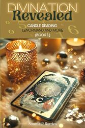 DIVINATION REVEALED: CANDLE READING,LENORMAND AND MORE: Master the Mystical Arts of Insight and Interpretation.