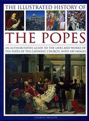 Illustrated History of the Popes: An Authoritative Guide to the Lives and Works of the Popes of the Catholic Church, with 450 Images