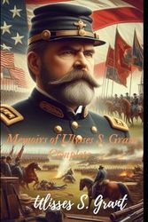 Memoirs of Ulyses S. Grant: Biography of Ulysses S. Grant—The Union General and U.S. President Who Won the American Civil War and Saved the United States