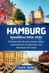 Hamburg Reiseführer 2024-2025: Erkunden Sie die historischen Häfen, sehenswerten Attraktionen und Abenteuer der Stadt