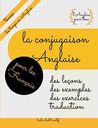 La conjugaison Anglaise pour les Français: des leçons, des exercices, des exemples et une traduction Anglais-Français, tenses, les temps en Anglais, l'Anglais pour tous