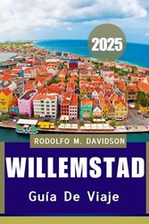 GUÍA DE VIAJE DE WILLEMSTAD 2025: Su guía detallada de experiencias, etiqueta, sabores locales y aventuras que admiten mascotas.