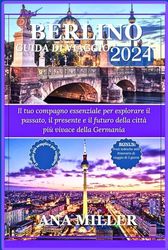 Guida turistica di Berlino 2024: Il tuo compagno essenziale per esplorare il passato, il presente e il futuro della città più vivace della Germania