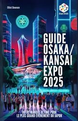 GUIDE OSAKA/KANSAI EXPO 2025: votre manuel ultime pour le plus grand événement du Japon: Tout ce que vous devez savoir – billets, pavillons, ... attractions et conseils de voyage locaux