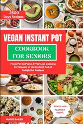 VEGAN INSTANT POT COOKBOOK FOR SENIORS: From Pot to Plate, Effortless Cooking for Seniors in the Instant Pot of Delightful Recipes