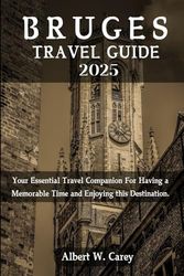 BRUGES TRAVEL GUIDE 2025: Your Essential Travel Companion For Having a Memorable Time and Enjoying this Destination.