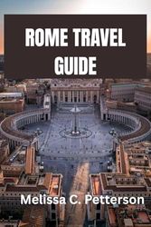 ROME TRAVEL GUIDE: Eat, Explore, and Embrace the Eternal City